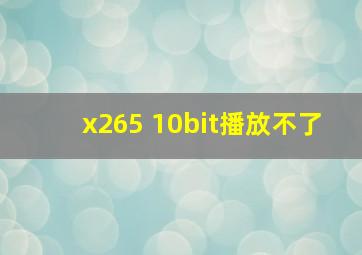 x265 10bit播放不了